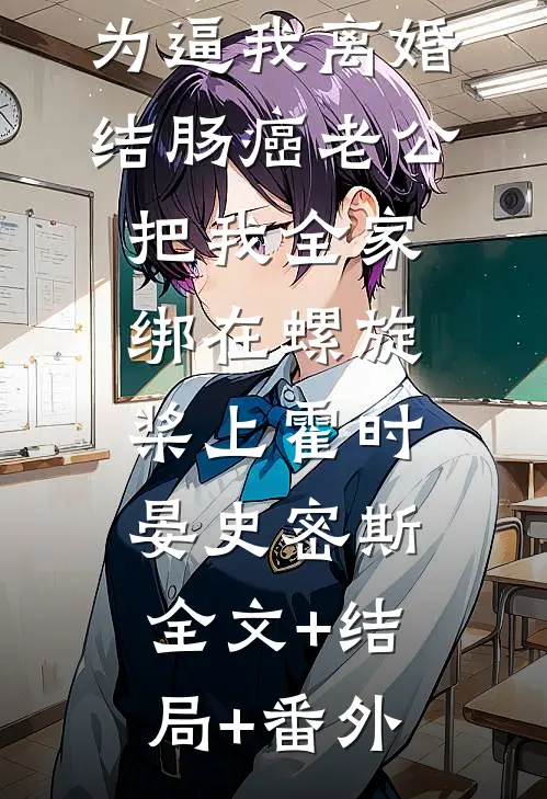 为逼我离婚，结肠癌老公把我全家绑在螺旋桨上霍时晏史密斯全文+结局+番外