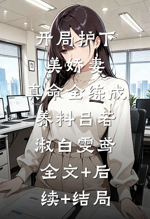 开局护下美娇妻，真命全练成养料吕若淑白雯鸢全文+后续+结局