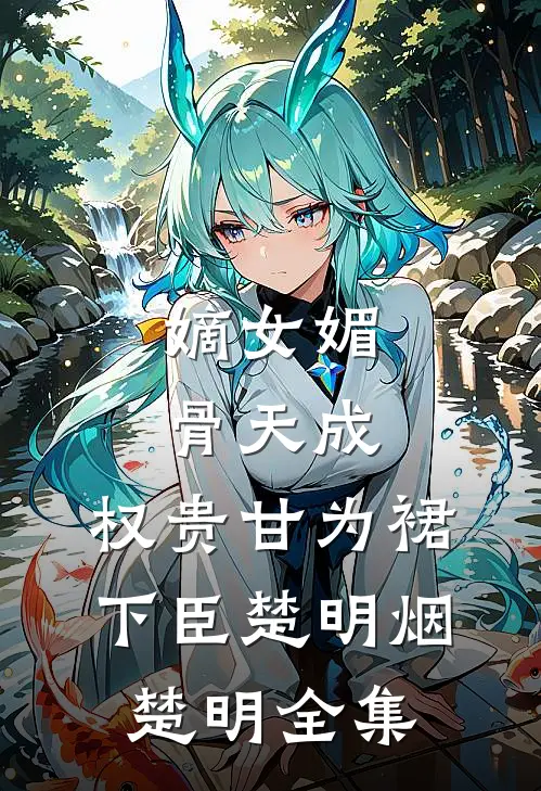 嫡女媚骨天成，权贵甘为裙下臣楚明烟楚明全集