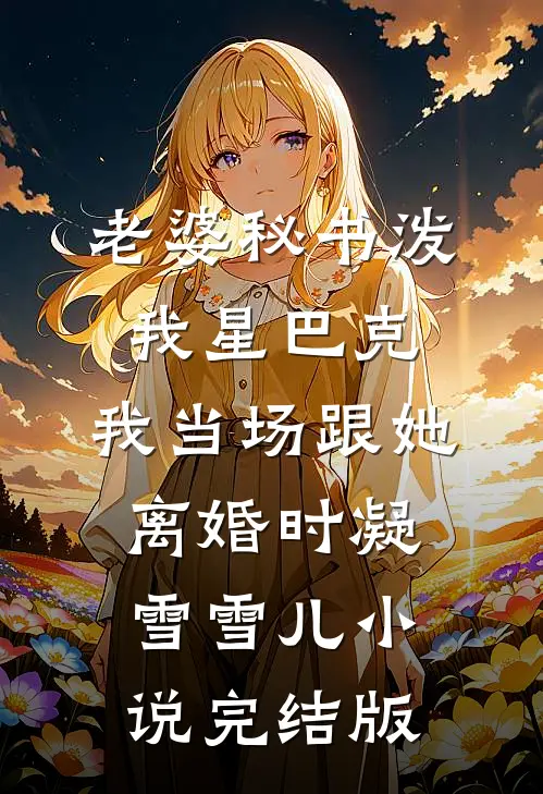老婆秘书泼我星巴克，我当场跟她离婚时凝雪雪儿小说完结版