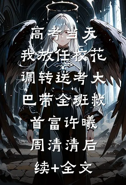 高考当天，我放任校花调转送考大巴带全班救首富许曦周清清后续+全文