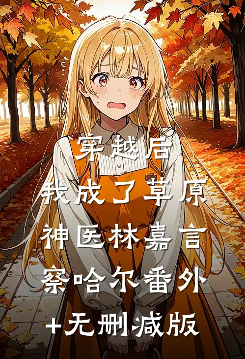 穿越后，我成了草原神医林嘉言察哈尔番外+无删减版