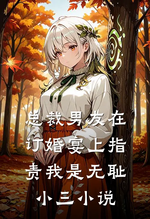 总裁男友在订婚宴上指责我是无耻小三小说