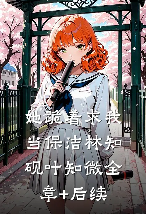 她跪着求我当保洁林知砚叶知微全章+后续