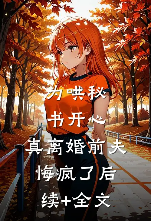 为哄秘书开心，真离婚前夫悔疯了后续+全文