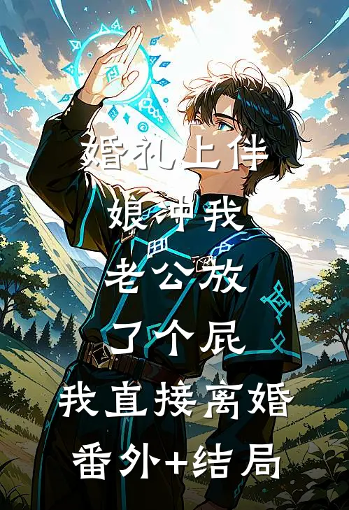 婚礼上伴娘冲我老公放了个屁，我直接离婚:(番外)+(结局)