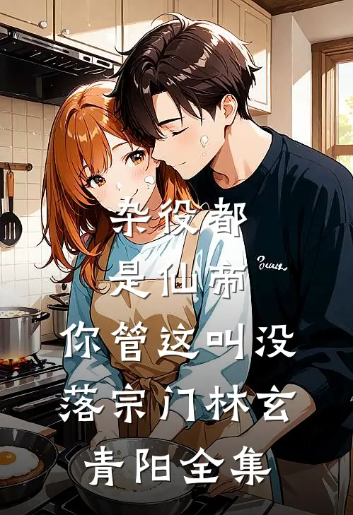 杂役都是仙帝，你管这叫没落宗门林玄青阳全集