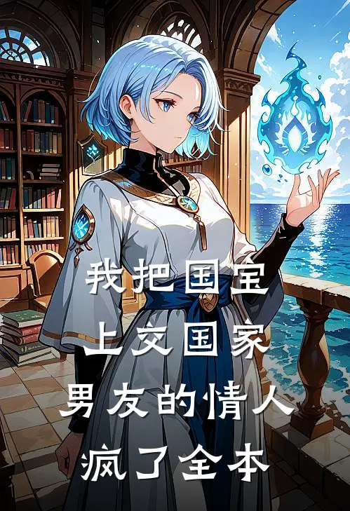 我把国宝上交国家，男友的情人疯了全本