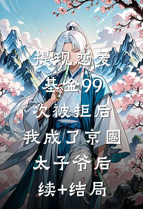 提现恋爱基金99次被拒后，我成了京圈太子爷后续+结局