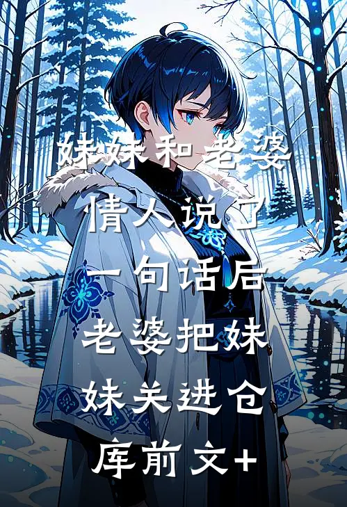 妹妹和老婆情人说了一句话后，老婆把妹妹关进仓库前文+