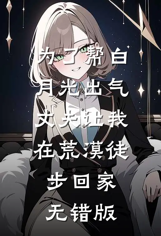 为了帮白月光出气，丈夫让我在荒漠徒步回家无错版