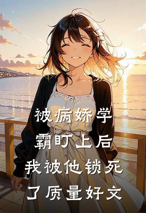 被病娇学霸盯上后，我被他锁死了质量好文