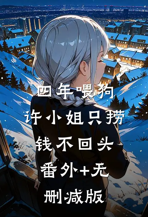 四年喂狗，许小姐只捞钱不回头:番外+无删减版