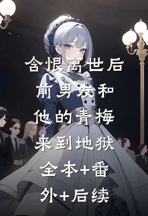 含恨离世后，前男友和他的青梅来到地狱:全本+番外+后续