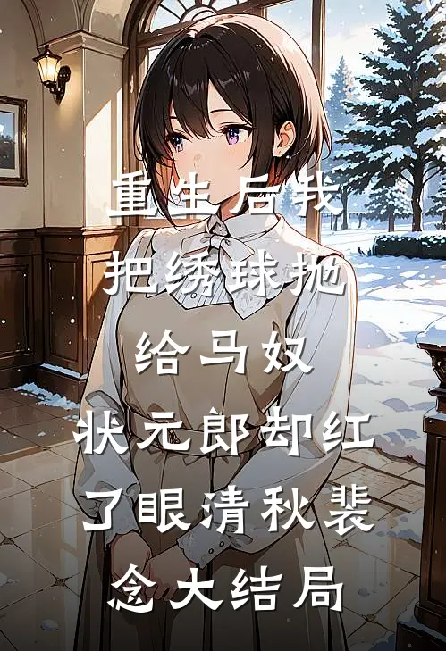重生后我把绣球抛给马奴，状元郎却红了眼清秋裴念大结局