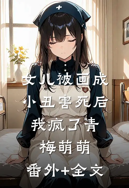 女儿被画成小丑害死后，我疯了青梅萌萌:(番外)+(全文)