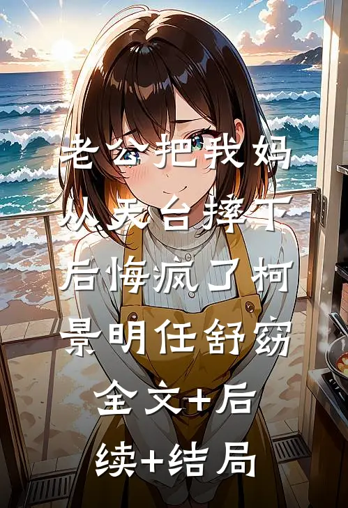 老公把我妈从天台摔下后悔疯了柯景明任舒窈:全文+后续+结局