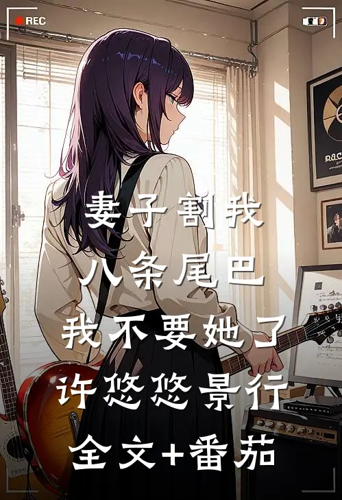 妻子割我八条尾巴，我不要她了许悠悠景行全文+番茄