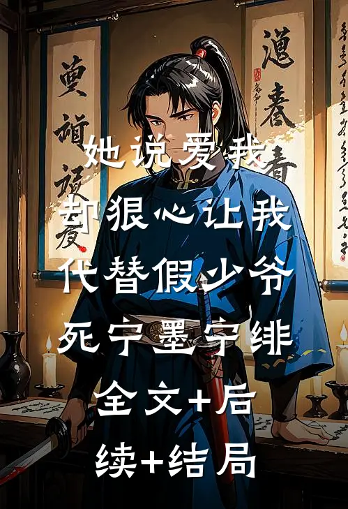她说爱我，却狠心让我代替假少爷死宁墨宁绯全文+后续+结局
