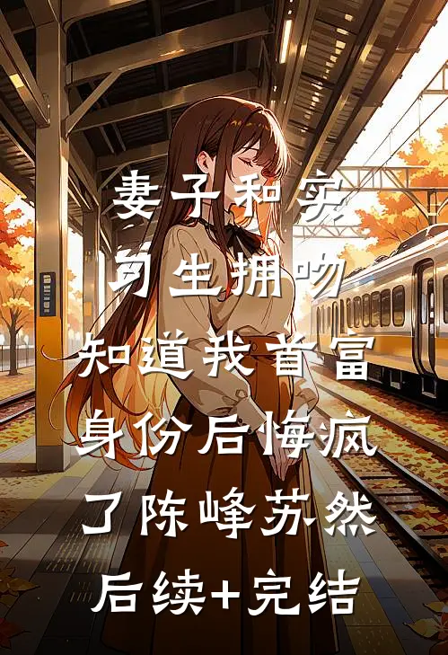 妻子和实习生拥吻，知道我首富身份后悔疯了陈峰苏然后续+完结