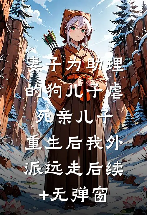 妻子为助理的狗儿子虐死亲儿子，重生后我外派远走后续+无弹窗