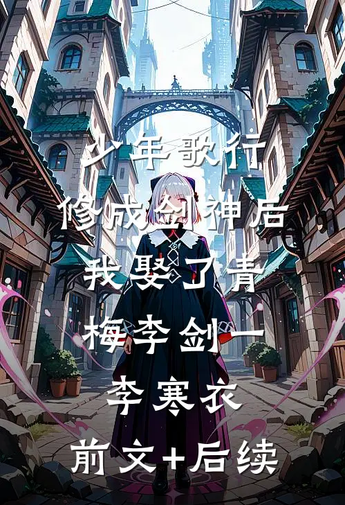 少年歌行：修成剑神后，我娶了青梅李剑一李寒衣:前文+后续