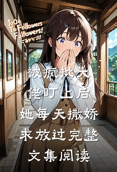 被疯批大佬盯上后，她每天撒娇求放过完整文集阅读