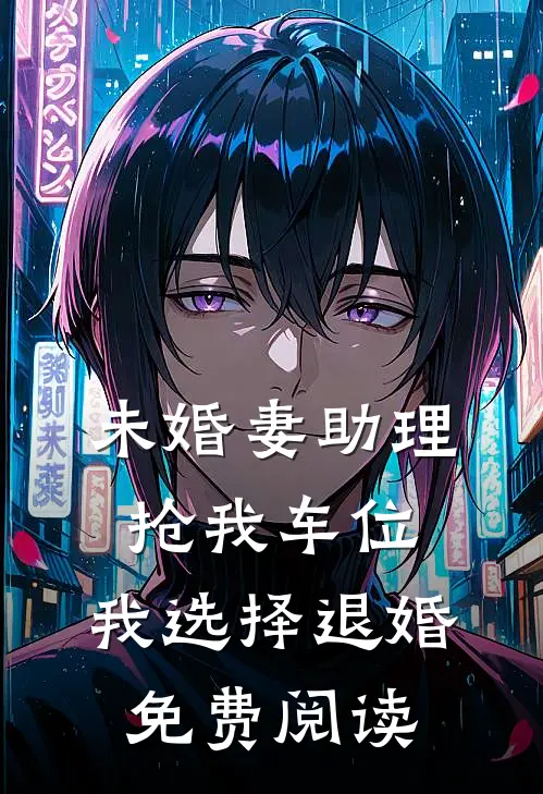 未婚妻助理抢我车位，我选择退婚免费阅读