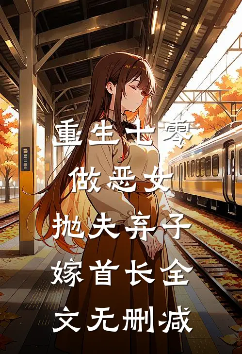 重生七零做恶女，抛夫弃子嫁首长全文无删减