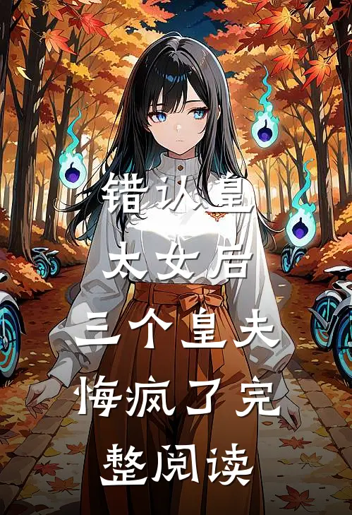 错认皇太女后，三个皇夫悔疯了完整阅读