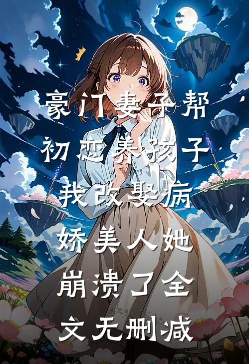 豪门妻子帮初恋养孩子，我改娶病娇美人她崩溃了全文无删减