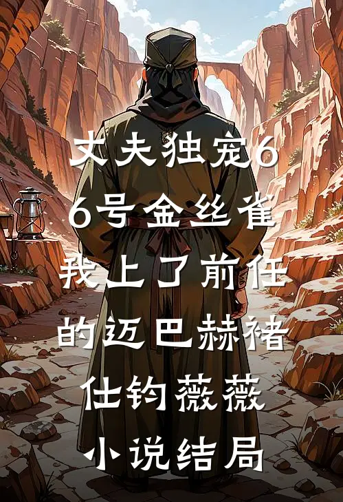 丈夫独宠66号金丝雀，我上了前任的迈巴赫褚仕钧薇薇小说结局