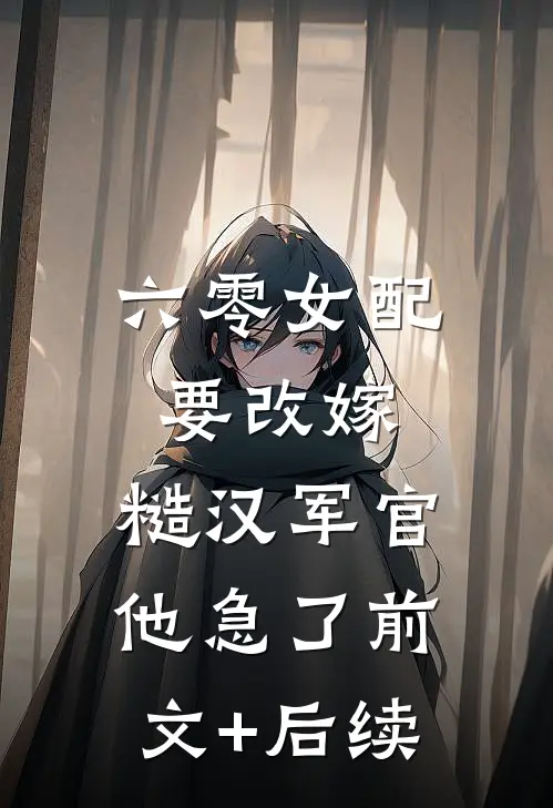 六零女配要改嫁，糙汉军官他急了前文+后续