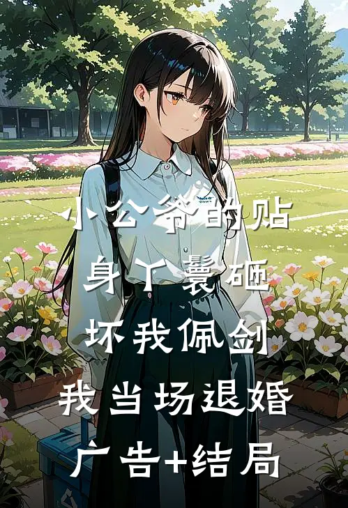 小公爷的贴身丫鬟砸坏我佩剑，我当场退婚广告+结局
