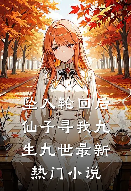 坠入轮回后，仙子寻我九生九世最新热门小说