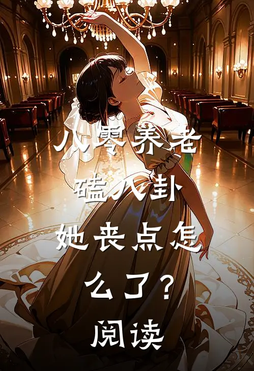 八零养老磕八卦，她丧点怎么了？阅读