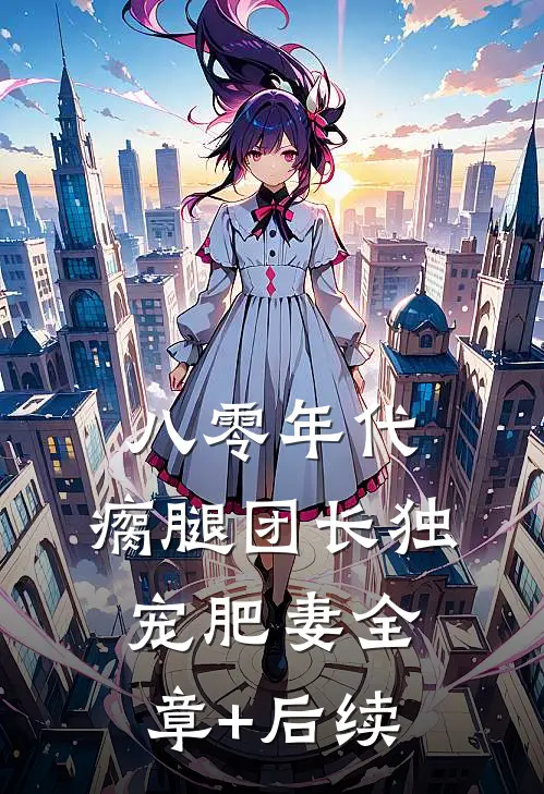 八零年代，瘸腿团长独宠肥妻全章+后续