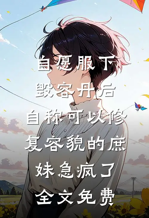 自愿服下毁容丹后，自称可以修复容貌的庶妹急疯了全文免费
