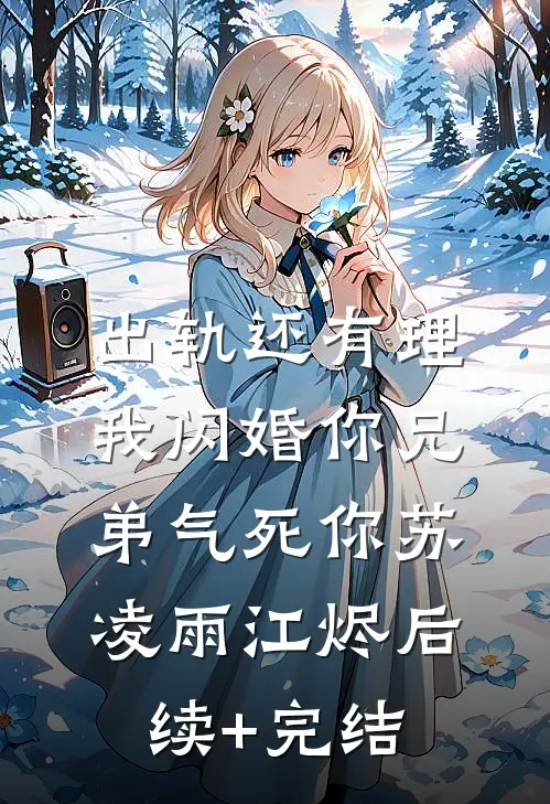 出轨还有理，我闪婚你兄弟气死你苏凌雨江烬后续+完结