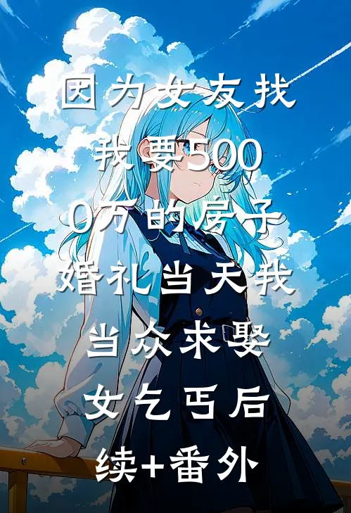 因为女友找我要5000万的房子，婚礼当天我当众求娶女乞丐后续+番外