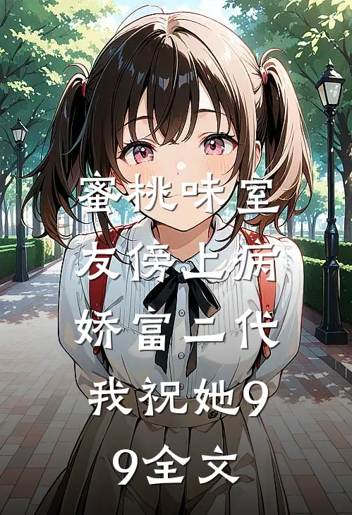 蜜桃味室友傍上病娇富二代，我祝她99全文