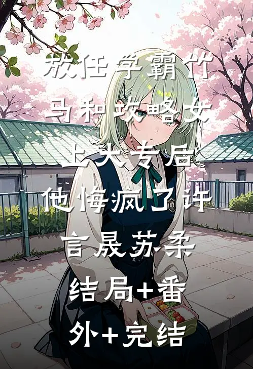 放任学霸竹马和攻略女上大专后，他悔疯了许言晟苏柔结局+番外+完结