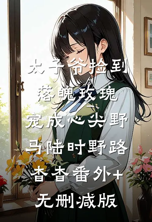 太子爷捡到落魄玫瑰，宠成心尖野马陆时野路杳杳番外+无删减版