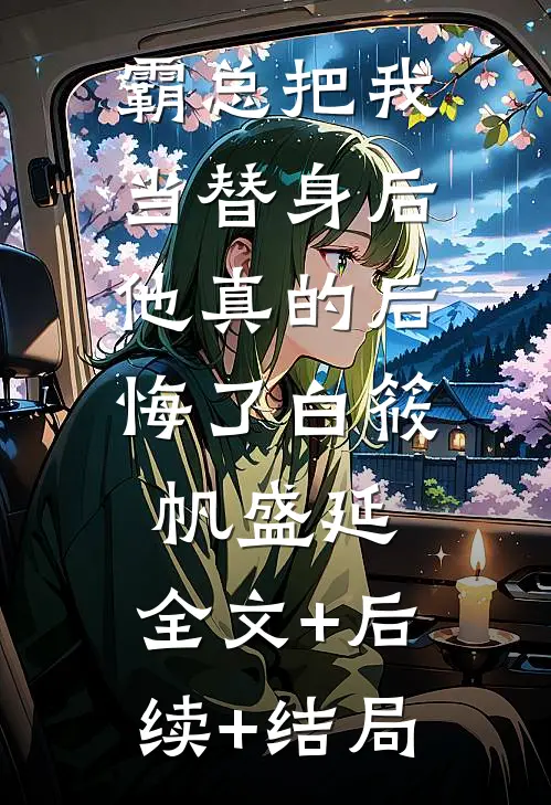 霸总把我当替身后，他真的后悔了白筱帆盛延:全文+后续+结局