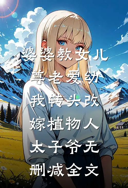 婆婆教女儿尊老爱幼，我转头改嫁植物人太子爷无删减全文