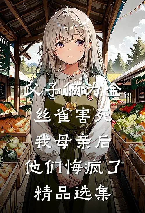 父子俩为金丝雀害死我母亲后，他们悔疯了精品选集