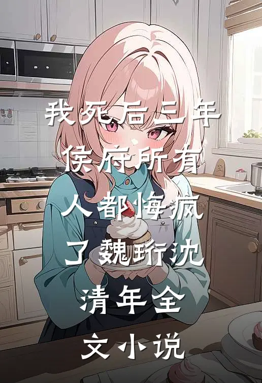 我死后三年，侯府所有人都悔疯了魏珩沈清年全文小说