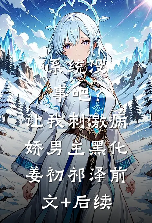 系统没事吧？让我刺激病娇男主黑化姜初祁泽:前文+后续