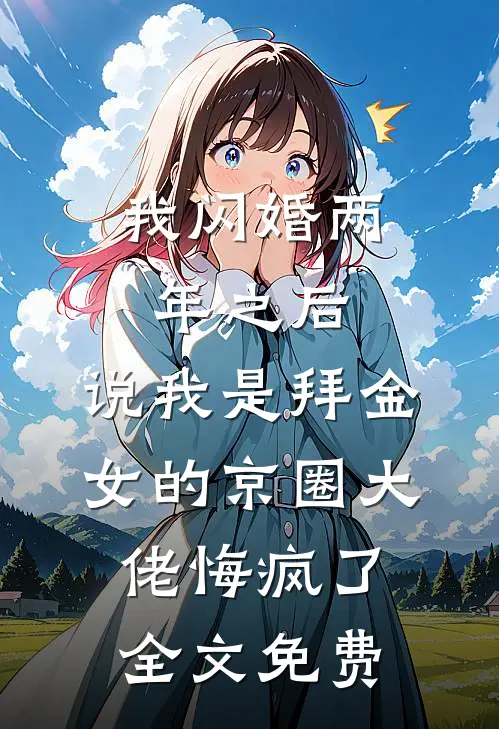 我闪婚两年之后，说我是拜金女的京圈大佬悔疯了全文免费