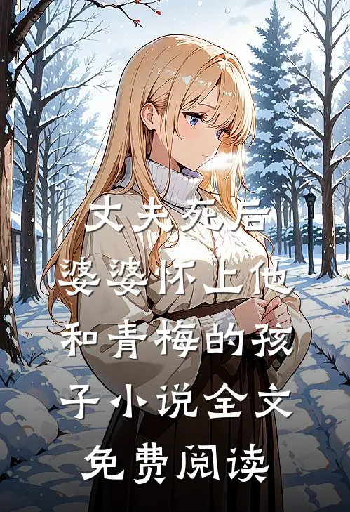 丈夫死后，婆婆怀上他和青梅的孩子小说全文免费阅读